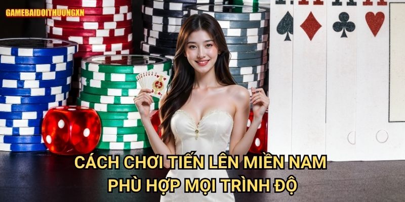 Cách chơi tiến lên miền nam game bài đổi thưởng xn Phù Hợp Mọi Trình Độ