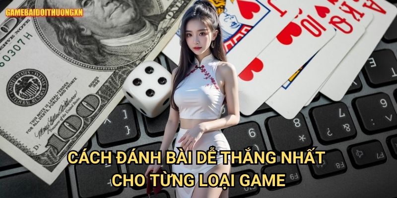 Cách đánh bài dễ thắng nhất gamebaidoithuong xn - Chiến lược pro hiệu quả 1 Cách đánh bài dễ thắng nhất gamebaidoithuong xn cho từng loại game
