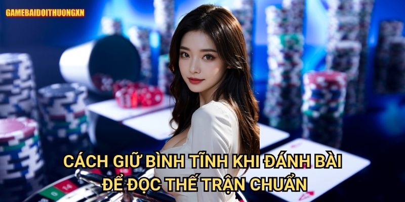 Cách Giữ Bình Tĩnh Khi Đánh Bài Game Bài Đổi Thưởng Xn: Vũ Khí Tối Thượng Của Người Thắng 2 Cách Giữ Bình Tĩnh Khi Đánh Bài Game Bài Đổi Thưởng Xn Để Đọc Thế Trận Chuẩn
