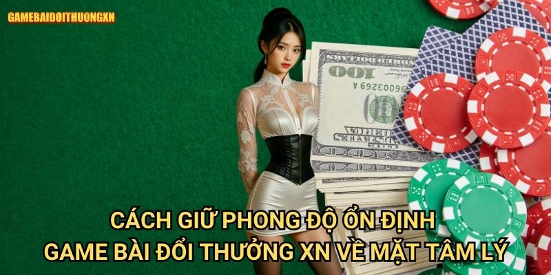 Cách giữ phong độ ổn định game bài đổi thưởng xn về mặt tâm lý