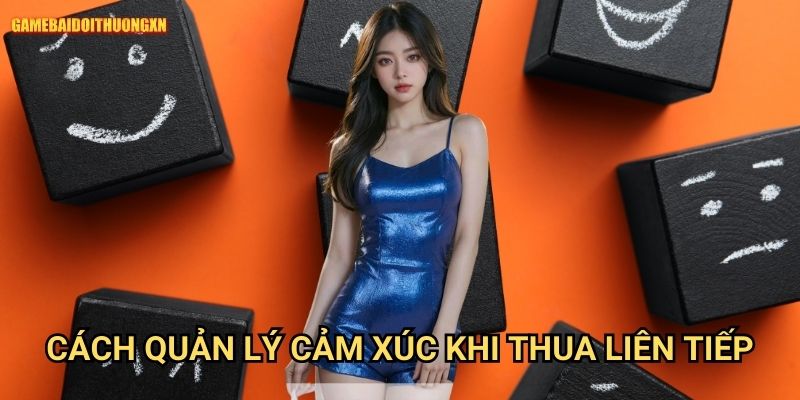Cách quản lý cảm xúc khi thua game bài đổi thưởng xn liên tiếp