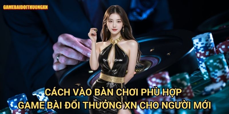 Cách vào bàn chơi phù hợp game bài đổi thưởng xn cho người mới
