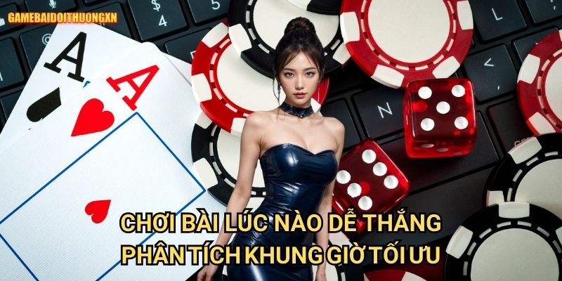 Chơi bài lúc nào dễ thắng gamebaidoithuong xn - Bí quyết chọn thời điểm vàng 1 Chơi bài lúc nào dễ thắng gamebaidoithuong xn - Phân tích khung giờ tối ưu