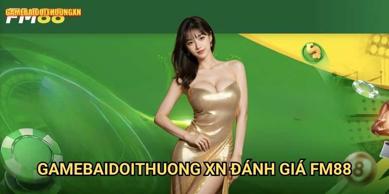 Gamebaidoithuong Xn Đánh Giá Fm88 - Hệ Thống Game Đẳng Cấp