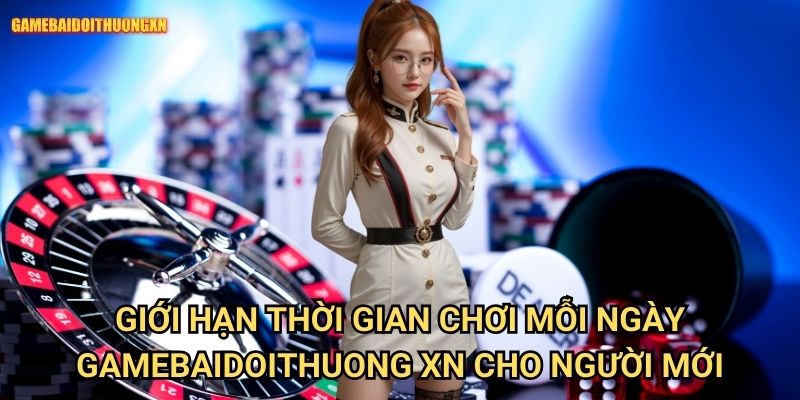 Giới hạn thời gian chơi mỗi ngày gamebaidoithuong xn cho người mới