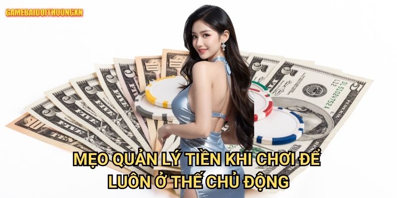Mẹo Quản Lý Tiền Khi Chơi Game Bài Đổi Thưởng Xn Để Luôn Ở Thế Chủ Động