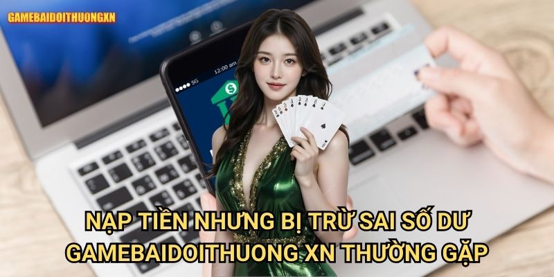Nạp tiền nhưng bị trừ sai số dư gamebaidoithuong xn thường gặp